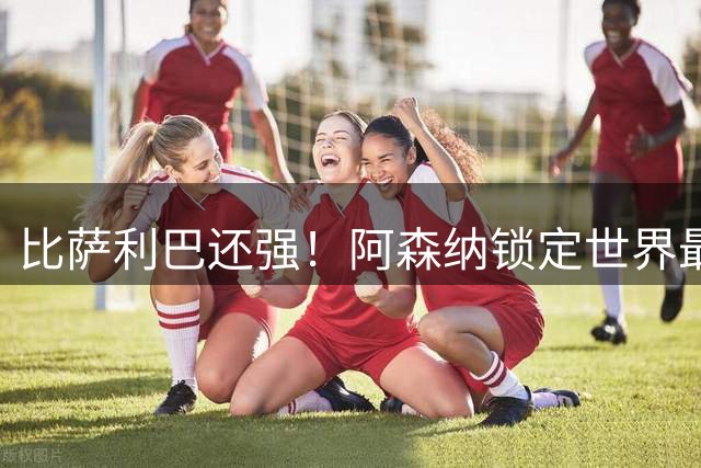 比萨利巴还强！阿森纳锁定世界最佳后卫！阿尔特塔钦点